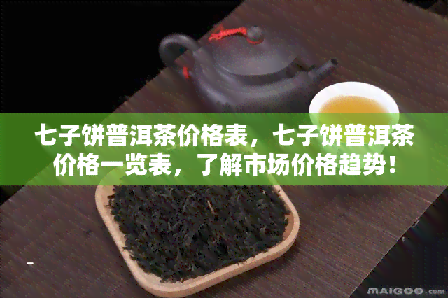 七子饼普洱茶价格表，七子饼普洱茶价格一览表，了解市场价格趋势！