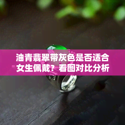 油青翡翠带灰色是否适合女生佩戴？看图对比分析