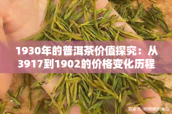 1930年的普洱茶价值探究：从3917到1902的价格变化历程