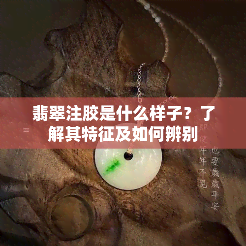 翡翠注胶是什么样子？了解其特征及如何辨别