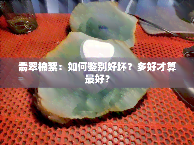 翡翠棉絮：如何鉴别好坏？多好才算更好？