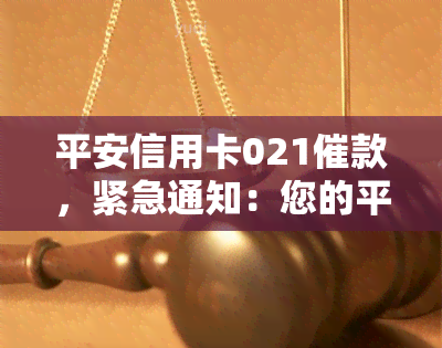 平安信用卡021催款，紧急通知：您的平安信用卡021催款已到达，请尽快处理