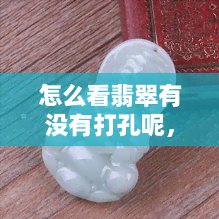 怎么看翡翠有没有打孔呢，如何判断翡翠是否有打孔？看这里！