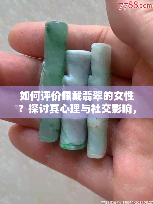 如何评价佩戴翡翠的女性？探讨其心理与社交影响，以及如何展现出优雅气质。