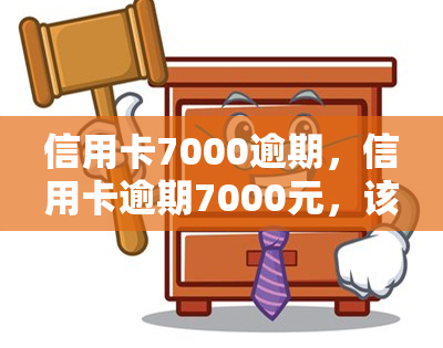 信用卡7000逾期，信用卡逾期7000元，该如何处理？