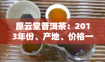 原云堂普洱茶：2013年份、产地、价格一览，中国普洱茶论坛讨论