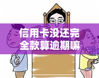 信用卡没还完全款算逾期嘛-信用卡没还完全款算逾期嘛怎么办