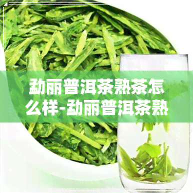 勐丽普洱茶熟茶怎么样-勐丽普洱茶熟茶怎么样啊