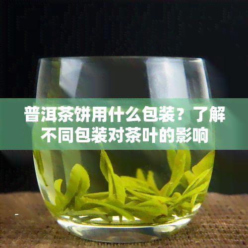 普洱茶饼用什么包装？了解不同包装对茶叶的影响