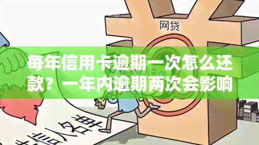 每年信用卡逾期一次怎么还款？一年内逾期两次会影响吗？