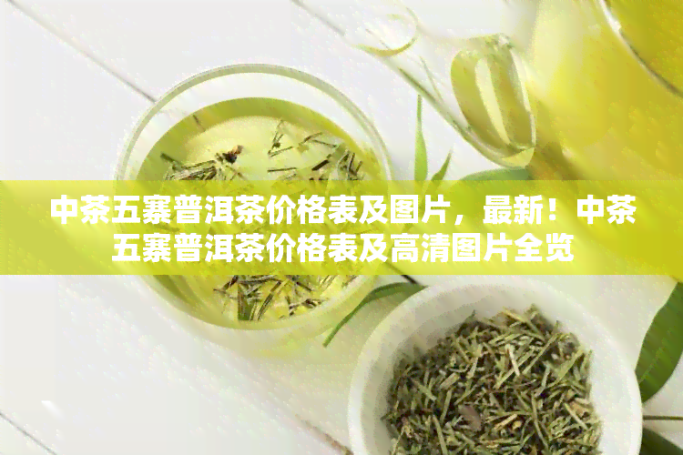 中茶五寨普洱茶价格表及图片，最新！中茶五寨普洱茶价格表及高清图片全览