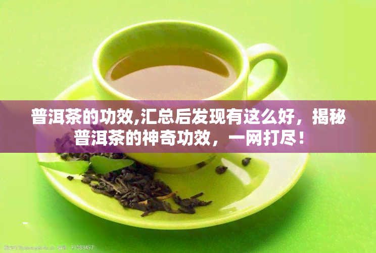 普洱茶的功效,汇总后发现有这么好，揭秘普洱茶的神奇功效，一网打尽！