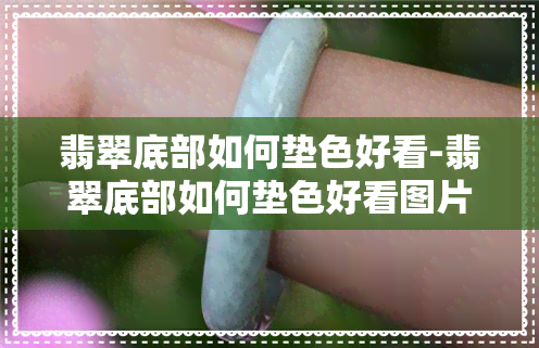 翡翠底部如何垫色好看-翡翠底部如何垫色好看图片