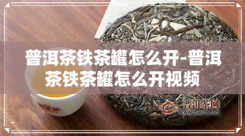 普洱茶铁茶罐怎么开-普洱茶铁茶罐怎么开视频