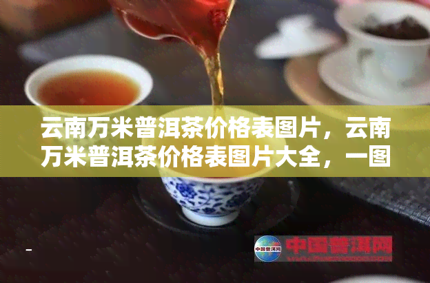 云南万米普洱茶价格表图片，云南万米普洱茶价格表图片大全，一图看懂普洱茶市场价格！