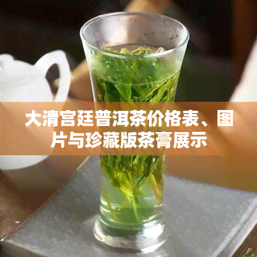 大清宫廷普洱茶价格表、图片与珍藏版茶膏展示