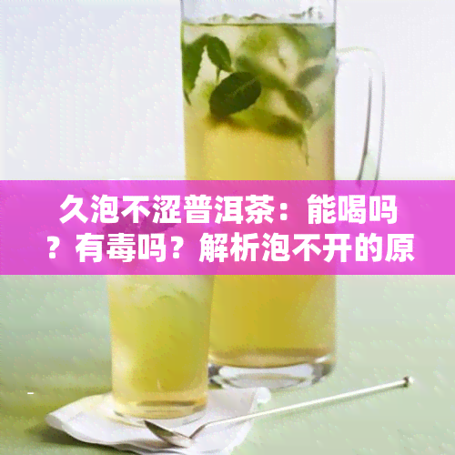 久泡不涩普洱茶：能喝吗？有吗？解析泡不开的原因