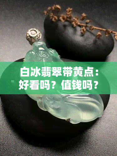 白冰翡翠带黄点：好看吗？值钱吗？