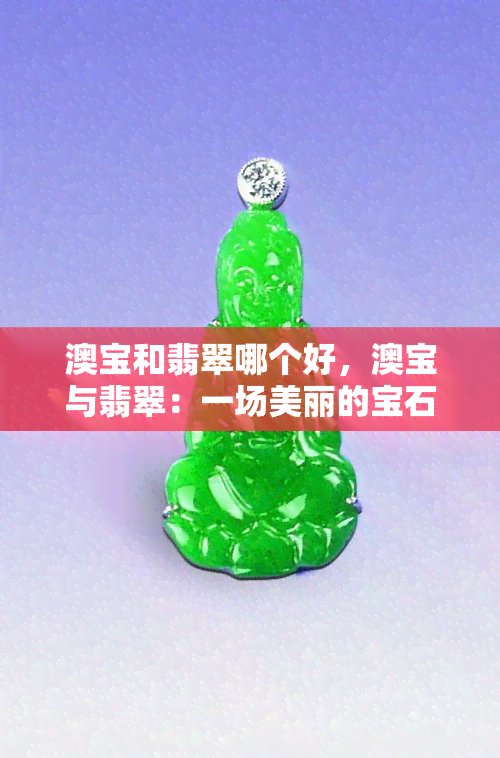 澳宝和翡翠哪个好，澳宝与翡翠：一场美丽的宝石对决！