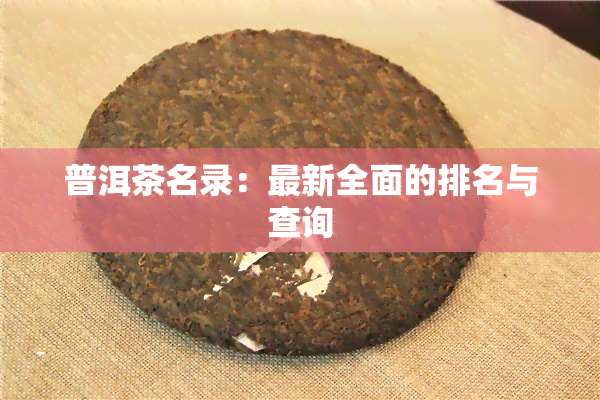 普洱茶名录：最新全面的排名与查询