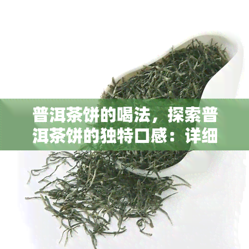 普洱茶饼的喝法，探索普洱茶饼的独特口感：详细喝法指南