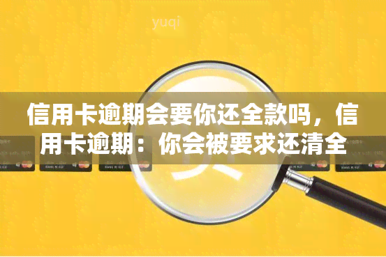 信用卡逾期会要你还全款吗，信用卡逾期：你会被要求还清全部欠款吗？