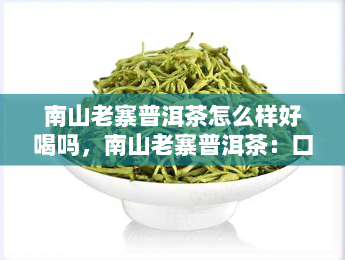 南山老寨普洱茶怎么样好喝吗，南山老寨普洱茶：口感醇厚，值得品尝！