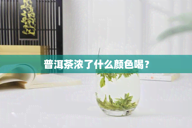 普洱茶浓了什么颜色喝？