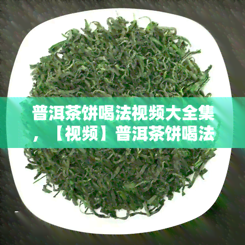 普洱茶饼喝法视频大全集，【视频】普洱茶饼喝法大全集，让你轻松掌握品茗艺术！