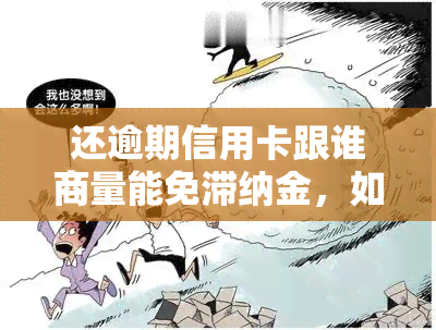 还逾期信用卡跟谁商量能免滞纳金，如何协商免去信用卡逾期滞纳金？