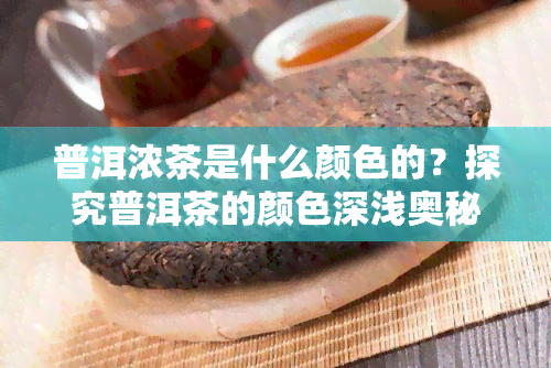 普洱浓茶是什么颜色的？探究普洱茶的颜色深浅奥秘