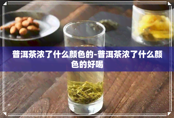 普洱茶浓了什么颜色的-普洱茶浓了什么颜色的好喝