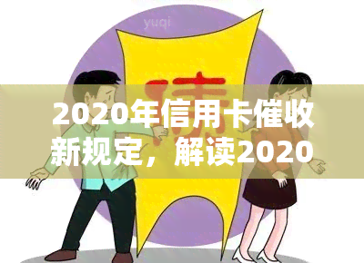 2020年信用卡新规定，解读2020年信用卡新规定，保障您的权益