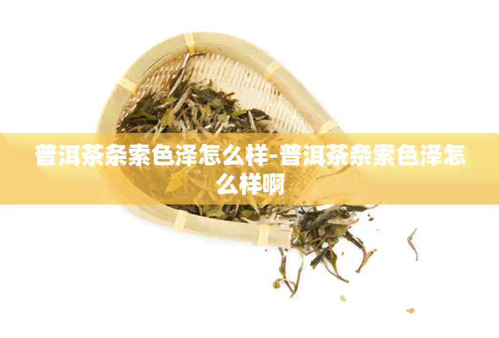 普洱茶条索色泽怎么样-普洱茶条索色泽怎么样啊