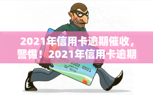 2021年信用卡逾期，警惕！2021年信用卡逾期，如何避免成为被追讨的对象？