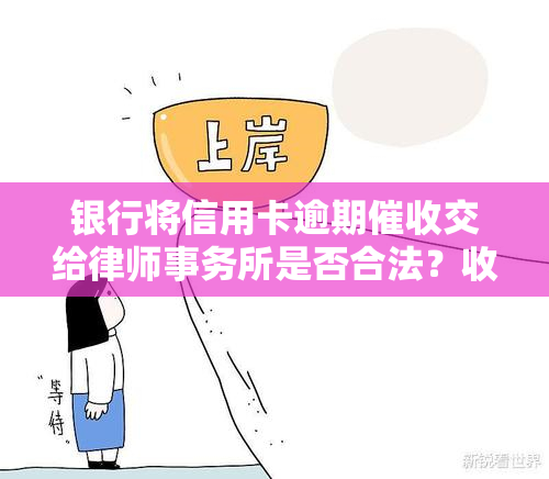 银行将信用卡逾期交给是否合法？收到律师函或电话要如何应对？