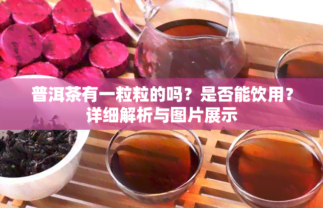 普洱茶有一粒粒的吗？是否能饮用？详细解析与图片展示