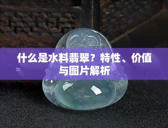 什么是水料翡翠？特性、价值与图片解析