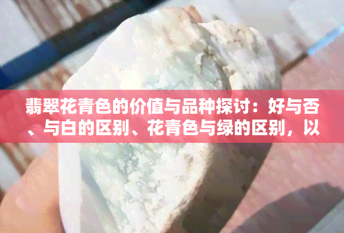 翡翠花青色的价值与品种探讨：好与否、与白的区别、花青色与绿的区别，以及精美花青色翡翠图片展示