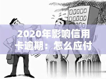 2020年影响信用卡逾期：怎么应付？政策、逾期后果全解析