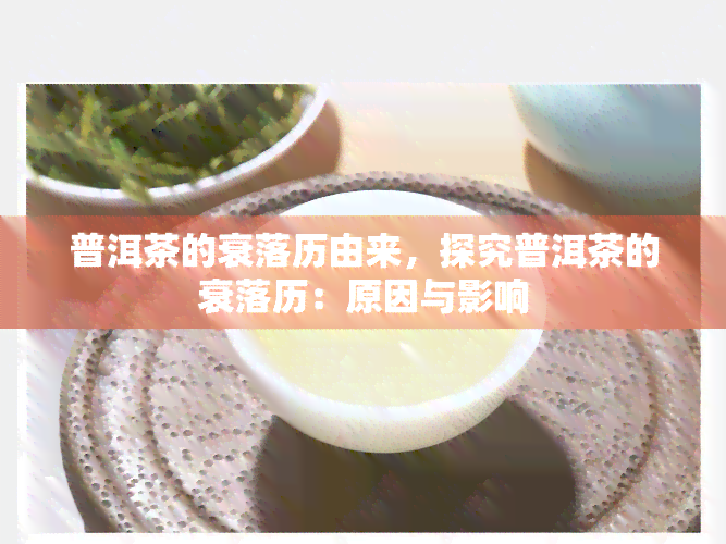 普洱茶的衰落历由来，探究普洱茶的衰落历：原因与影响