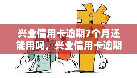 兴业信用卡逾期7个月还能用吗，兴业信用卡逾期7个月是否还能继续使用？