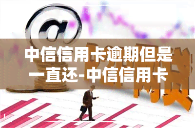 中信信用卡逾期但是一直还-中信信用卡逾期但是一直还款