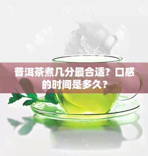 普洱茶煮几分最合适？口感的时间是多久？