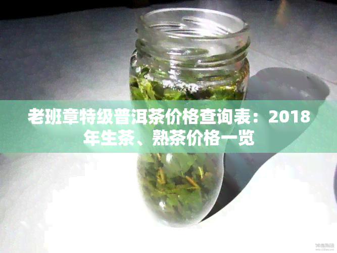 老班章特级普洱茶价格查询表：2018年生茶、熟茶价格一览