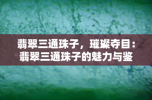 翡翠三通珠子，璀璨夺目：翡翠三通珠子的魅力与鉴赏