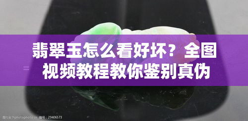 翡翠玉怎么看好坏？全图 视频教程教你鉴别真伪