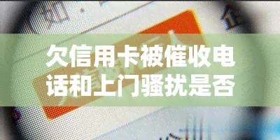 欠信用卡被电话和上门是否能报警？如何应对天天被电话、上门及母受影响的情况？分享你的信用卡逾期上门经历！