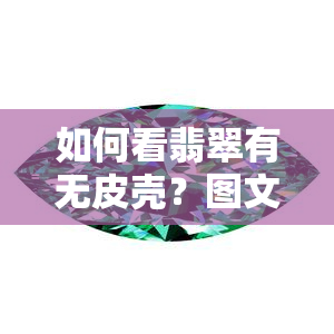 如何看翡翠有无皮壳？图文视频全攻略！