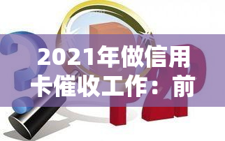 2021年做信用卡工作：前景、要求与技巧全解析